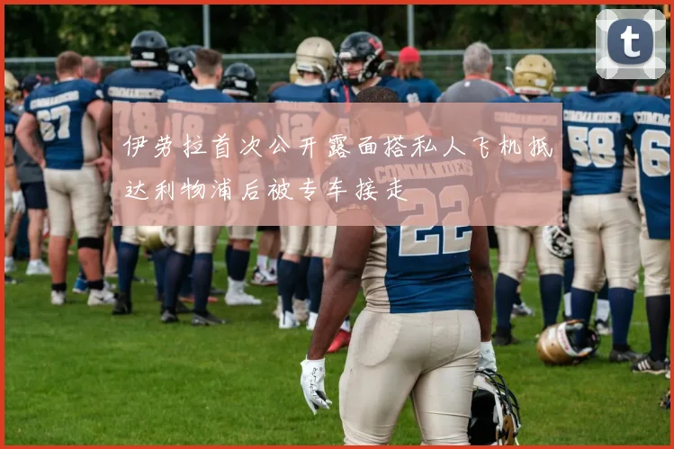 伊劳拉首次公开露面搭私人飞机抵达利物浦后被专车接走