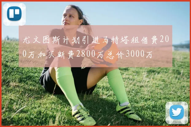 尤文图斯计划引进马特塔租借费200万加买断费2800万总价3000万