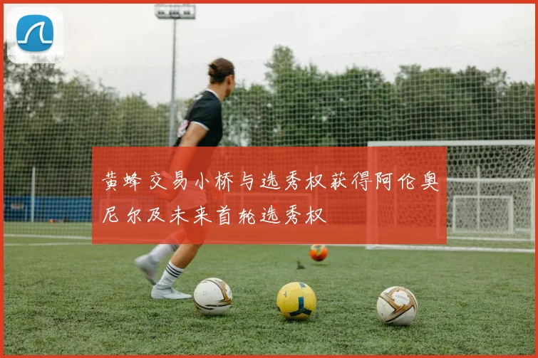黄蜂交易小桥与选秀权获得阿伦奥尼尔及未来首轮选秀权
