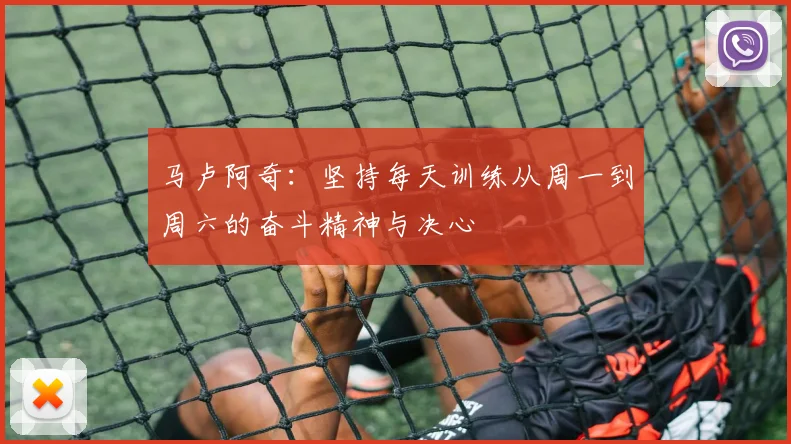 马卢阿奇：坚持每天训练从周一到周六的奋斗精神与决心