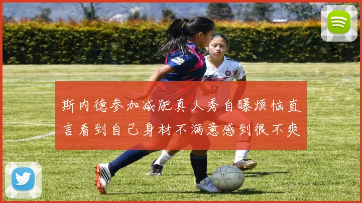 斯内德参加减肥真人秀自曝烦恼直言看到自己身材不满意感到很不爽