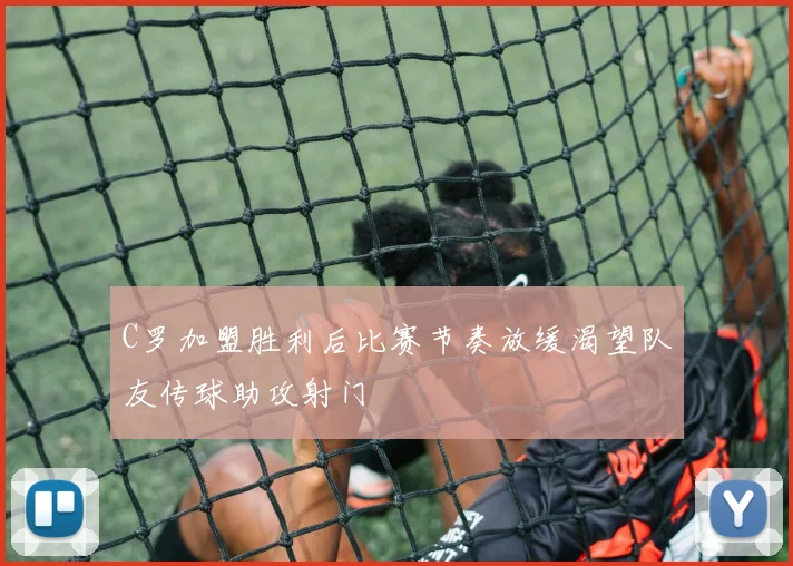 C罗加盟胜利后比赛节奏放缓渴望队友传球助攻射门