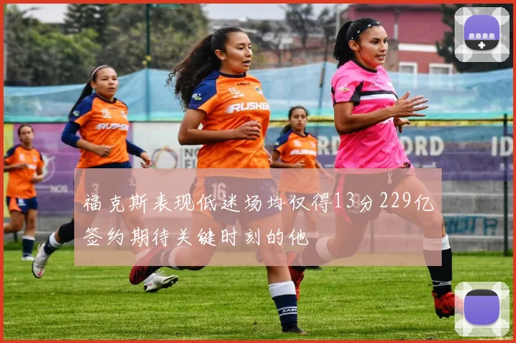 福克斯表现低迷场均仅得13分229亿签约期待关键时刻的他