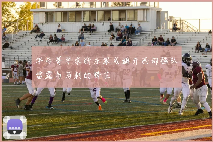 字母哥寻求新东家或避开西部强队雷霆与马刺的锋芒