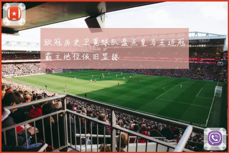 欧冠历史卫冕球队盘点皇马五连冠霸主地位依旧显赫