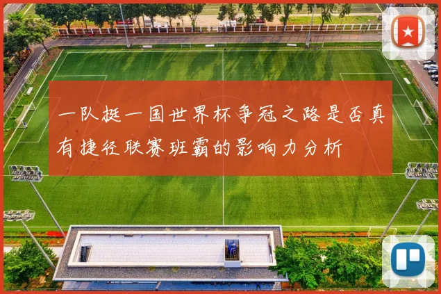 一队挺一国世界杯争冠之路是否真有捷径联赛班霸的影响力分析