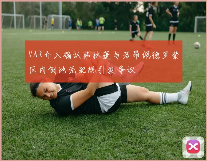 VAR介入确认弗林蓬与若昂佩德罗禁区内倒地无犯规引发争议