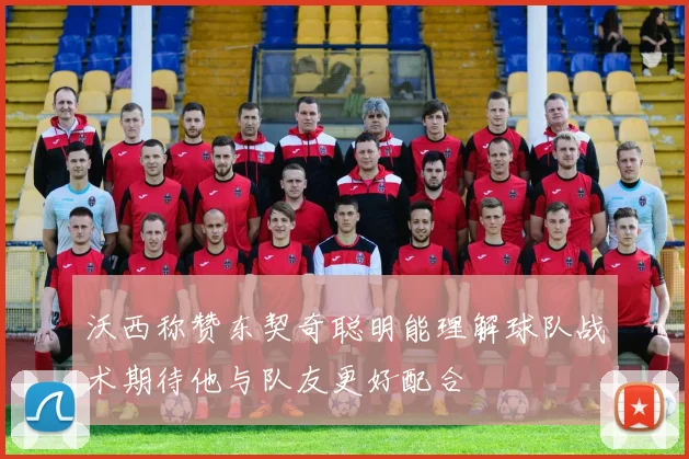 沃西称赞东契奇聪明能理解球队战术期待他与队友更好配合