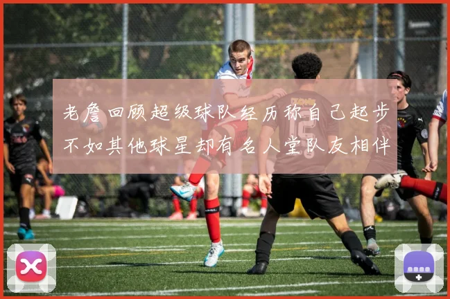老詹回顾超级球队经历称自己起步不如其他球星却有名人堂队友相伴