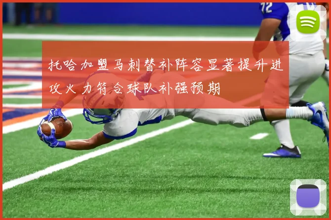 托哈加盟马刺替补阵容显著提升进攻火力符合球队补强预期