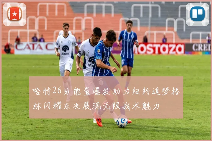 哈特26分能量爆发助力纽约追梦格林闪耀东决展现无限战术魅力