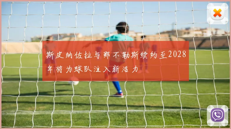 斯皮纳佐拉与那不勒斯续约至2028年将为球队注入新活力